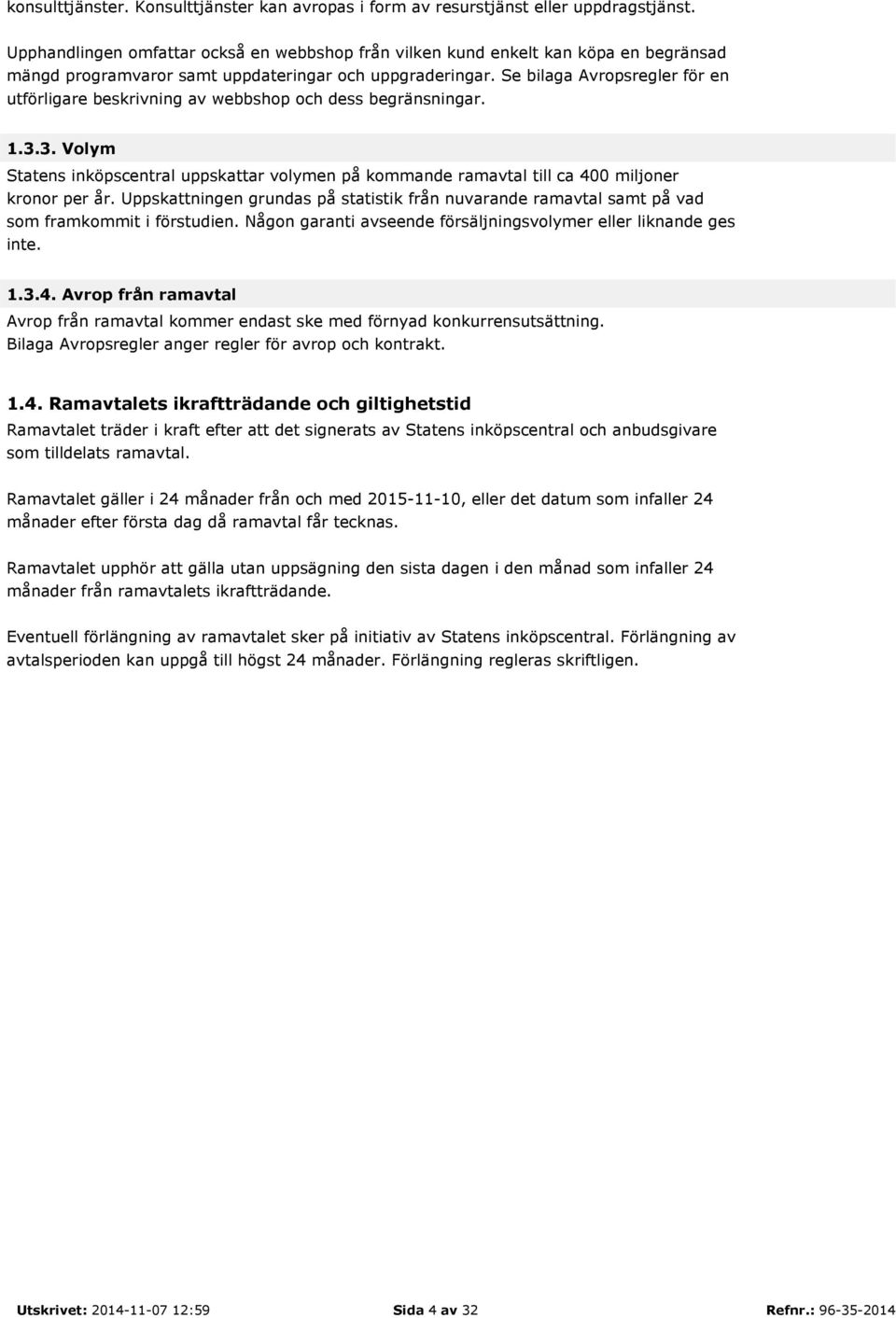 Se bilaga Avropsregler för en utförligare beskrivning av webbshop och dess begränsningar. 1.3.3. Volym Statens inköpscentral uppskattar volymen på kommande ramavtal till ca 400 miljoner kronor per år.