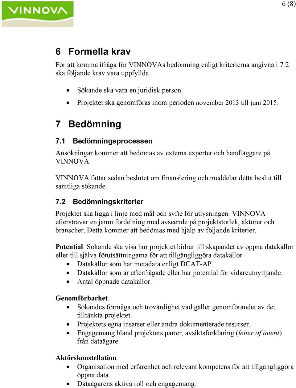 VINNOVA fattar sedan beslutet om finansiering och meddelar detta beslut till samtliga sökande. 7.2 Bedömningskriterier Projektet ska ligga i linje med mål och syfte för utlysningen.