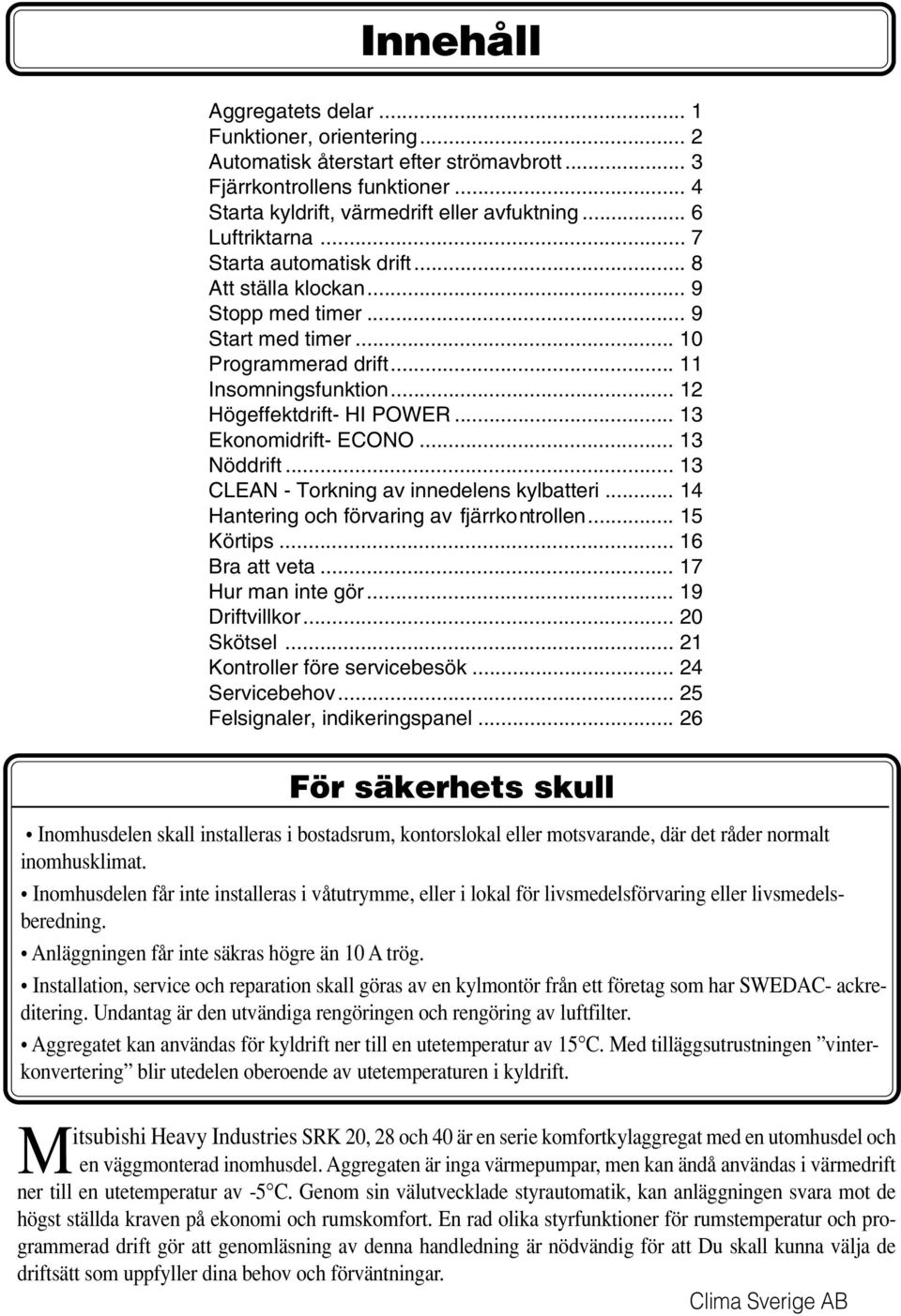 .. 3 Nöddrift... 3 CLEAN - Torkning av innedelens kylbatteri... 4 Hantering och förvaring av fjärrkontrollen... 5 Körtips... 6 Bra att veta... 7 Hur man inte gör... 9 Driftvillkor... 20 Skötsel.