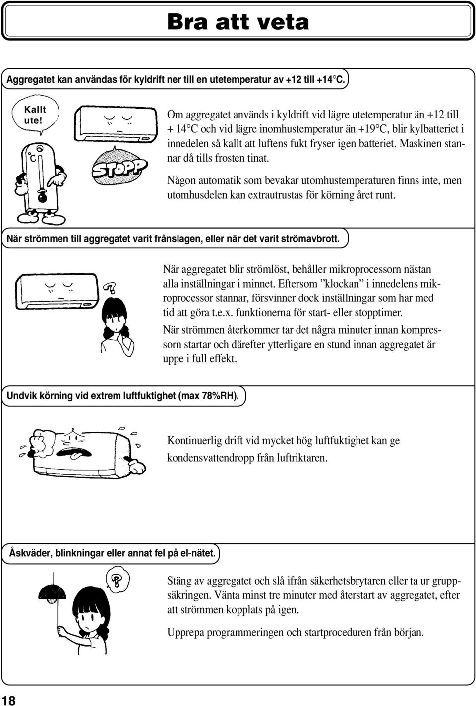 Maskinen stannar då tills frosten tinat. Någon automatik som bevakar utomhustemperaturen finns inte, men utomhusdelen kan extrautrustas för körning året runt.