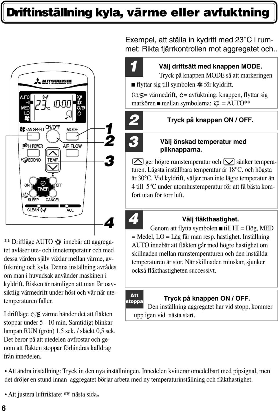 knappen, flyttar sig markören mellan symbolerna: = AUTO** 2 3 Tryck på knappen ON / OFF. Välj önskad temperatur med pilknapparna. ger högre rumstemperatur och sänker temperaturen.