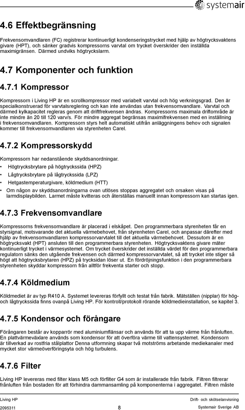 Den är specialkonstruerad för varvtalsreglering och kan inte användas utan frekvensomvandlare. Varvtal och därmed kylkapacitet regleras genom att driftfrekvensen ändras.