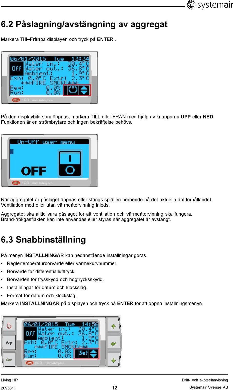 Ventilation med eller utan värmeåtervinning inleds. Aggregatet ska alltid vara påslaget för att ventilation och värmeåtervinning ska fungera.