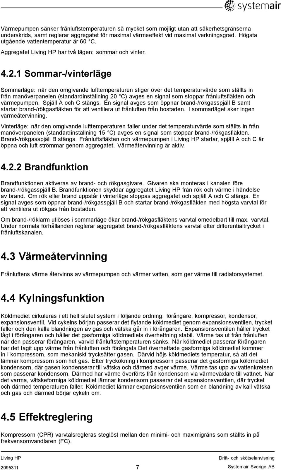 1 Sommar-/vinterläge Sommarläge: när den omgivande lufttemperaturen stiger över det temperaturvärde som ställts in från manöverpanelen (standardinställning 20 C) avges en signal som stoppar