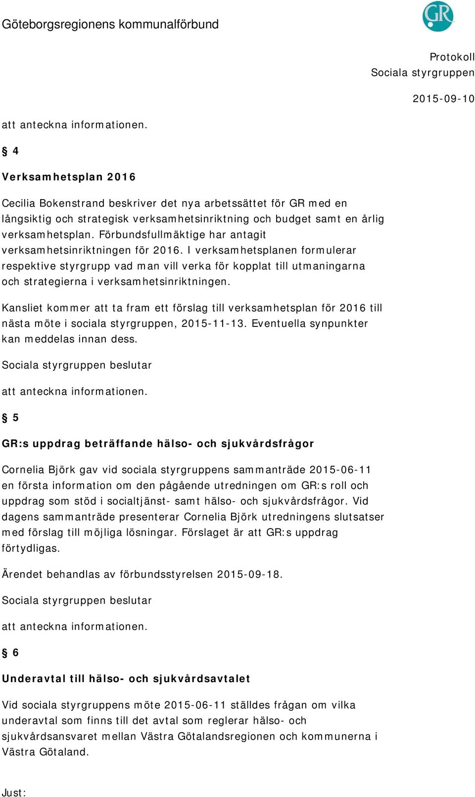 I verksamhetsplanen formulerar respektive styrgrupp vad man vill verka för kopplat till utmaningarna och strategierna i verksamhetsinriktningen.