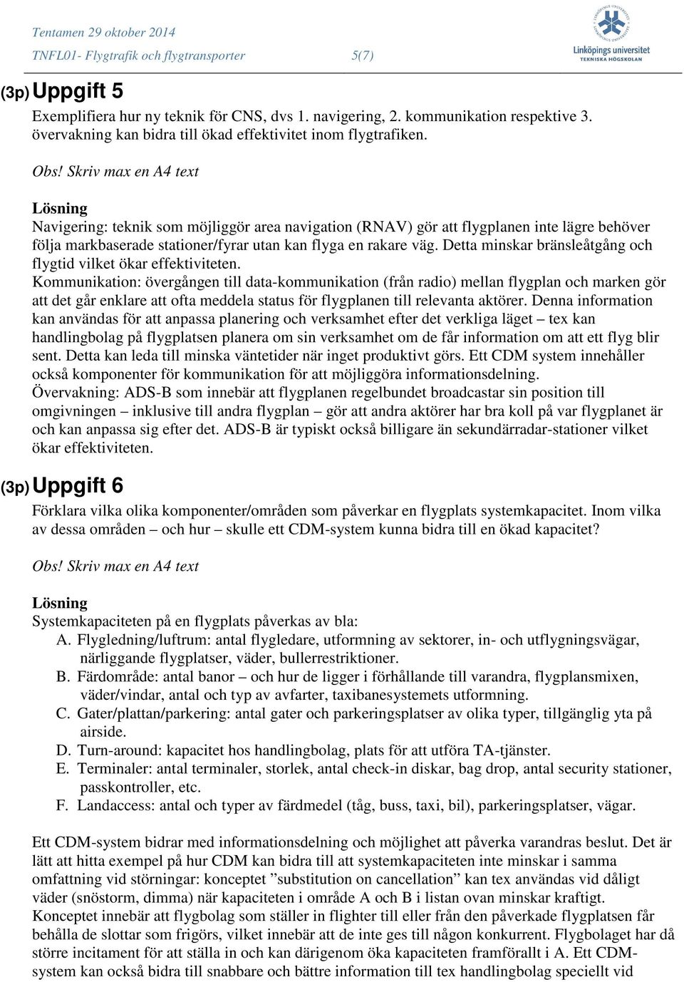 Navigering: teknik som möjliggör area navigation (RNAV) gör att flygplanen inte lägre behöver följa markbaserade stationer/fyrar utan kan flyga en rakare väg.