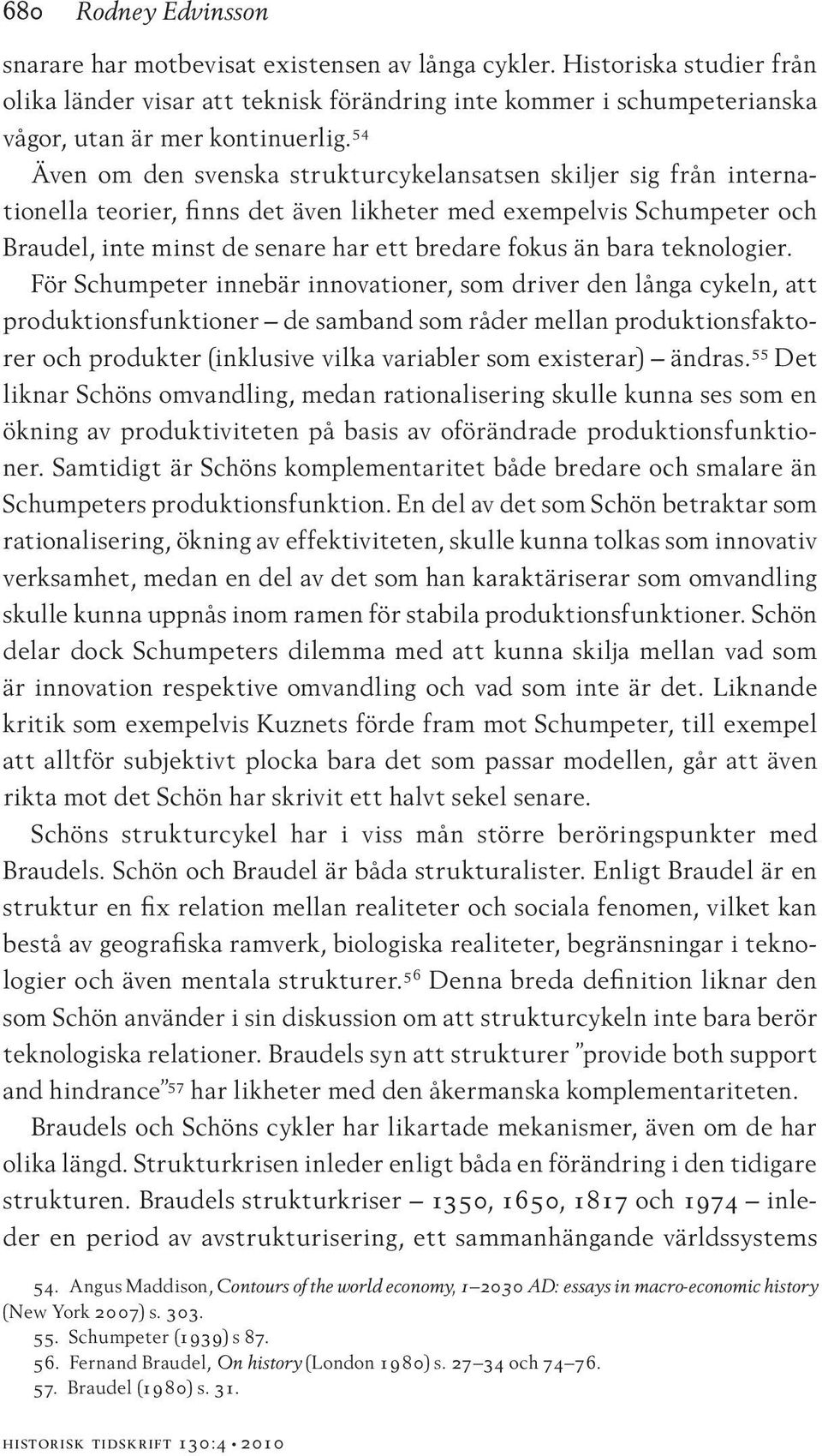 54 Även om den svenska strukturcykelansatsen skiljer sig från internationella teorier, finns det även likheter med exempelvis Schumpeter och Braudel, inte minst de senare har ett bredare fokus än