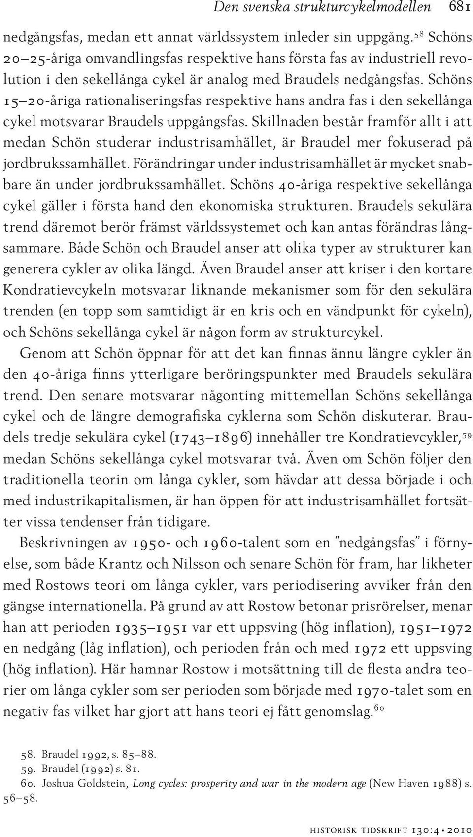 Schöns 15 20-åriga rationaliseringsfas respektive hans andra fas i den sekellånga cykel motsvarar Braudels uppgångsfas.