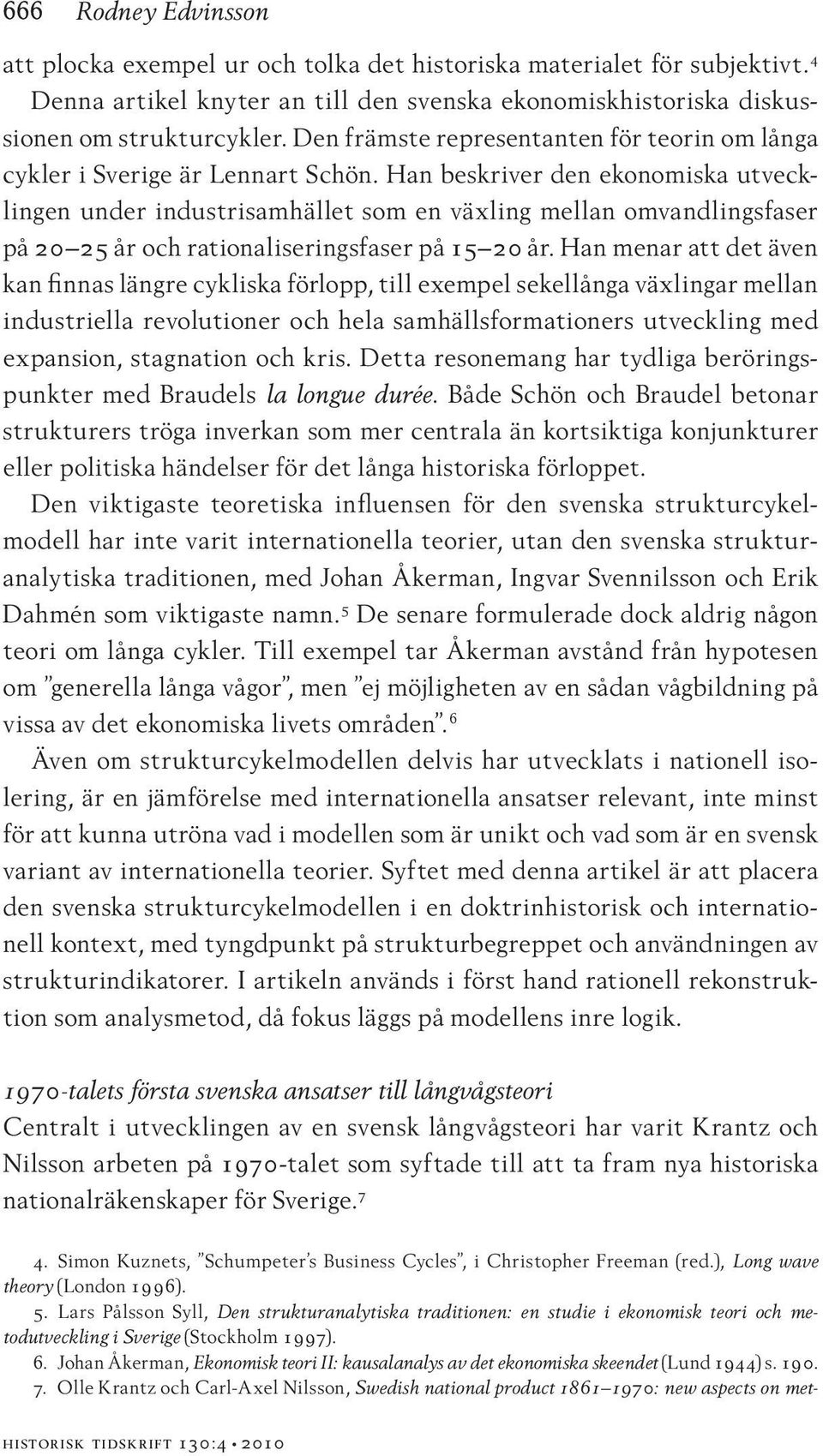 Han beskriver den ekonomiska utvecklingen under industrisamhället som en växling mellan omvandlingsfaser på 20 25 år och rationaliseringsfaser på 15 20 år.