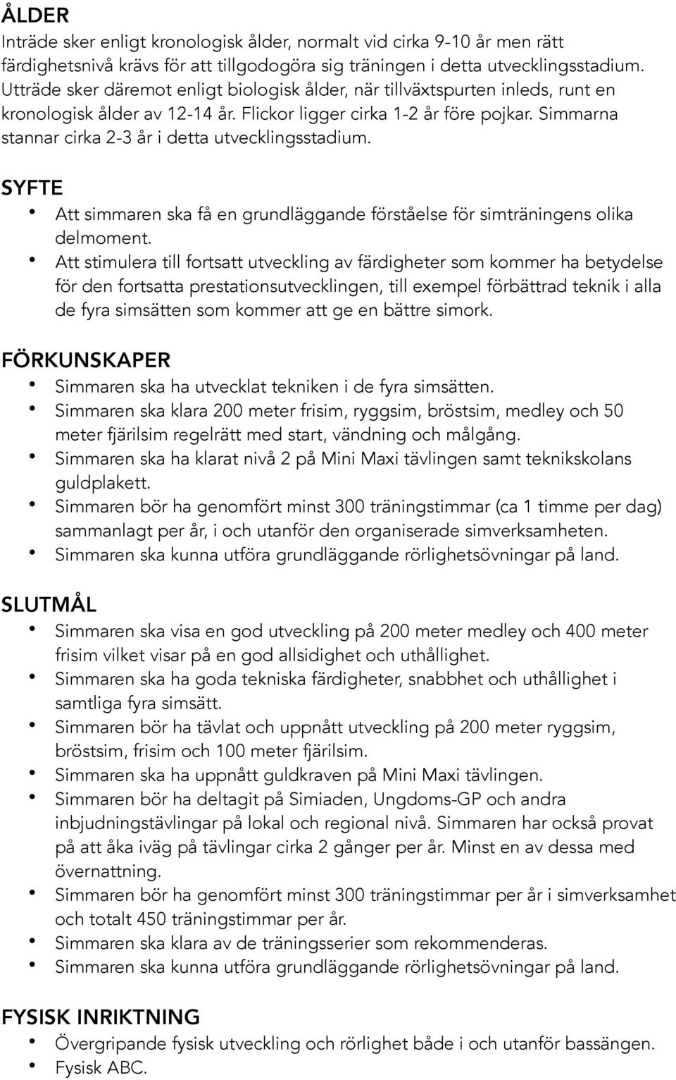 Simmarna stannar cirka 2-3 år i detta utvecklingsstadium. SYFTE Att simmaren ska få en grundläggande förståelse för simträningens olika delmoment.