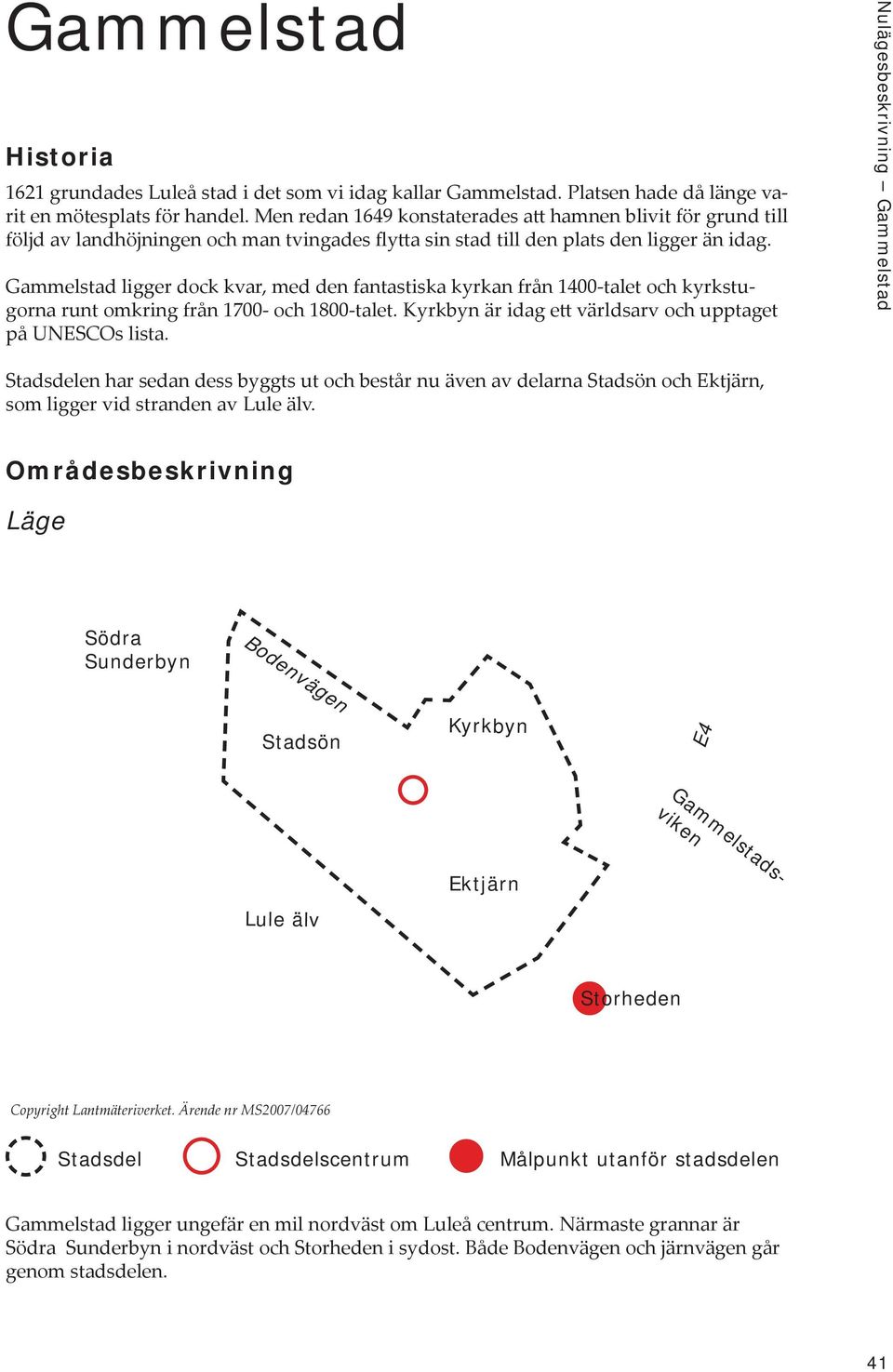 Gammelstad ligger dock kvar, med den fantastiska kyrkan från 1400-talet och kyrkstugorna runt omkring från 1700- och 1800-talet. Kyrkbyn är idag ett världsarv och upptaget på UNESCOs lista.