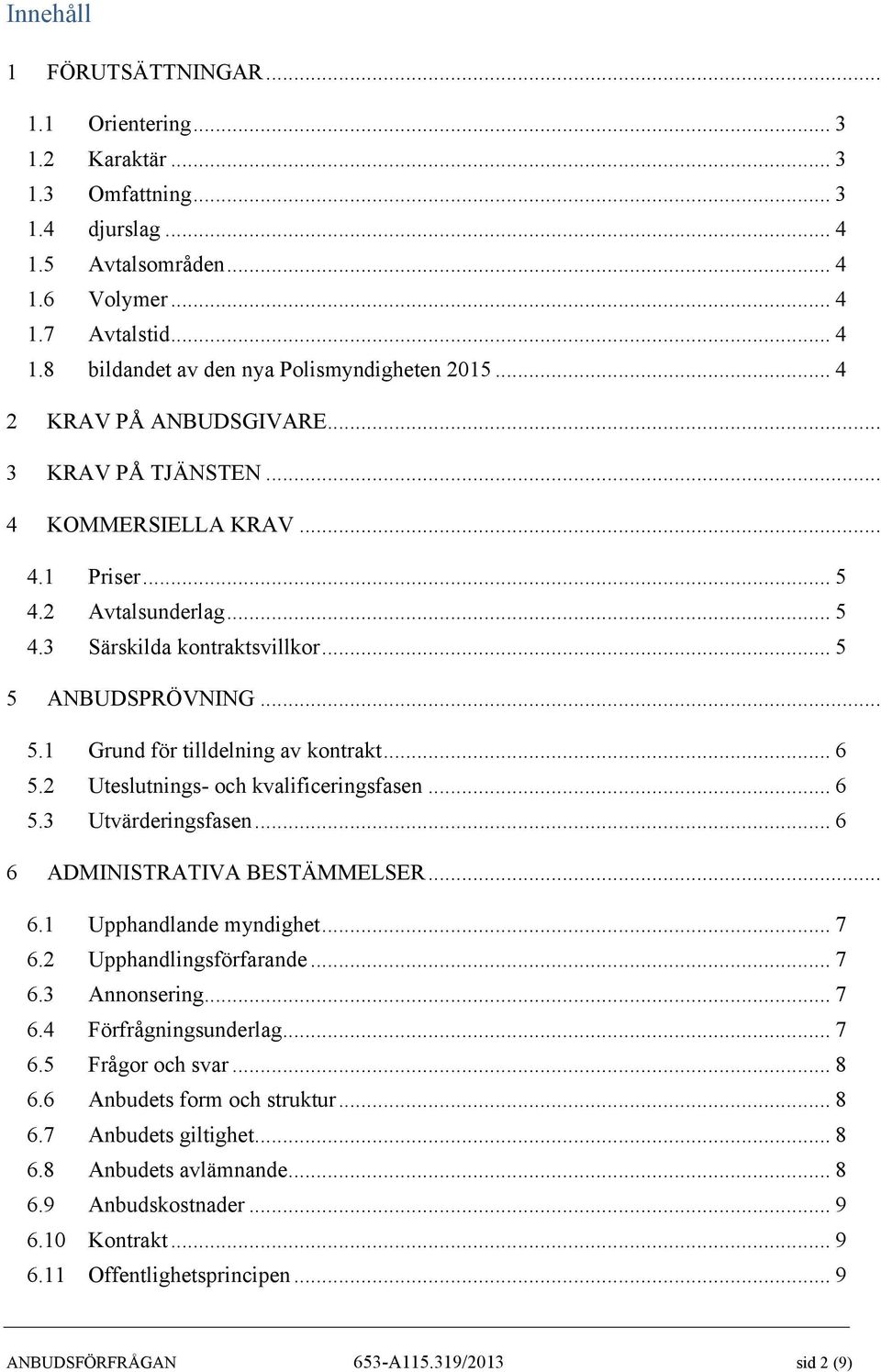 .. 6 5.2 Uteslutnings- och kvalificeringsfasen... 6 5.3 Utvärderingsfasen... 6 6 ADMINISTRATIVA BESTÄMMELSER... 6.1 Upphandlande myndighet... 7 6.2 Upphandlingsförfarande... 7 6.3 Annonsering... 7 6.4 Förfrågningsunderlag.