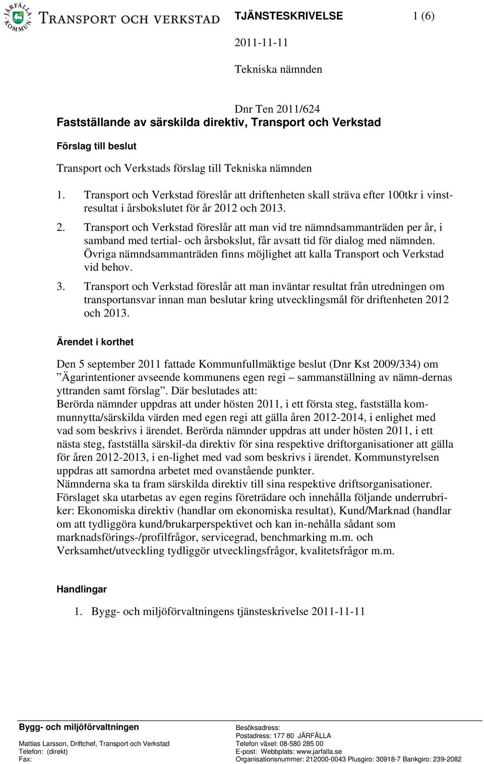 12 och 2013. 2. Transport och Verkstad föreslår att man vid tre nämndsammanträden per år, i samband med tertial- och årsbokslut, får avsatt tid för dialog med nämnden.