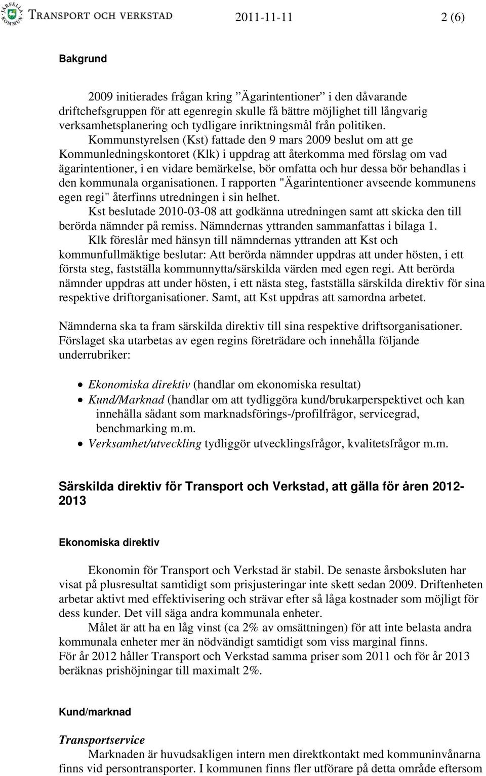 Kommunstyrelsen (Kst) fattade den 9 mars 2009 beslut om att ge Kommunledningskontoret (Klk) i uppdrag att återkomma med förslag om vad ägarintentioner, i en vidare bemärkelse, bör omfatta och hur