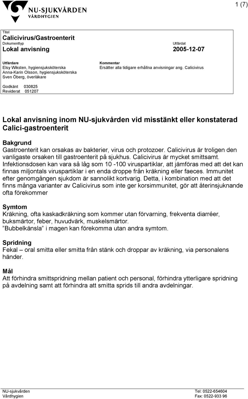 Calici Godkänt 030825 Reviderat 051207 Lokal anvisning inom NU-sjukvården vid misstänkt eller konstaterad Calici-gastroenterit Bakgrund Gastroenterit kan orsakas av bakterier, och protozoer.