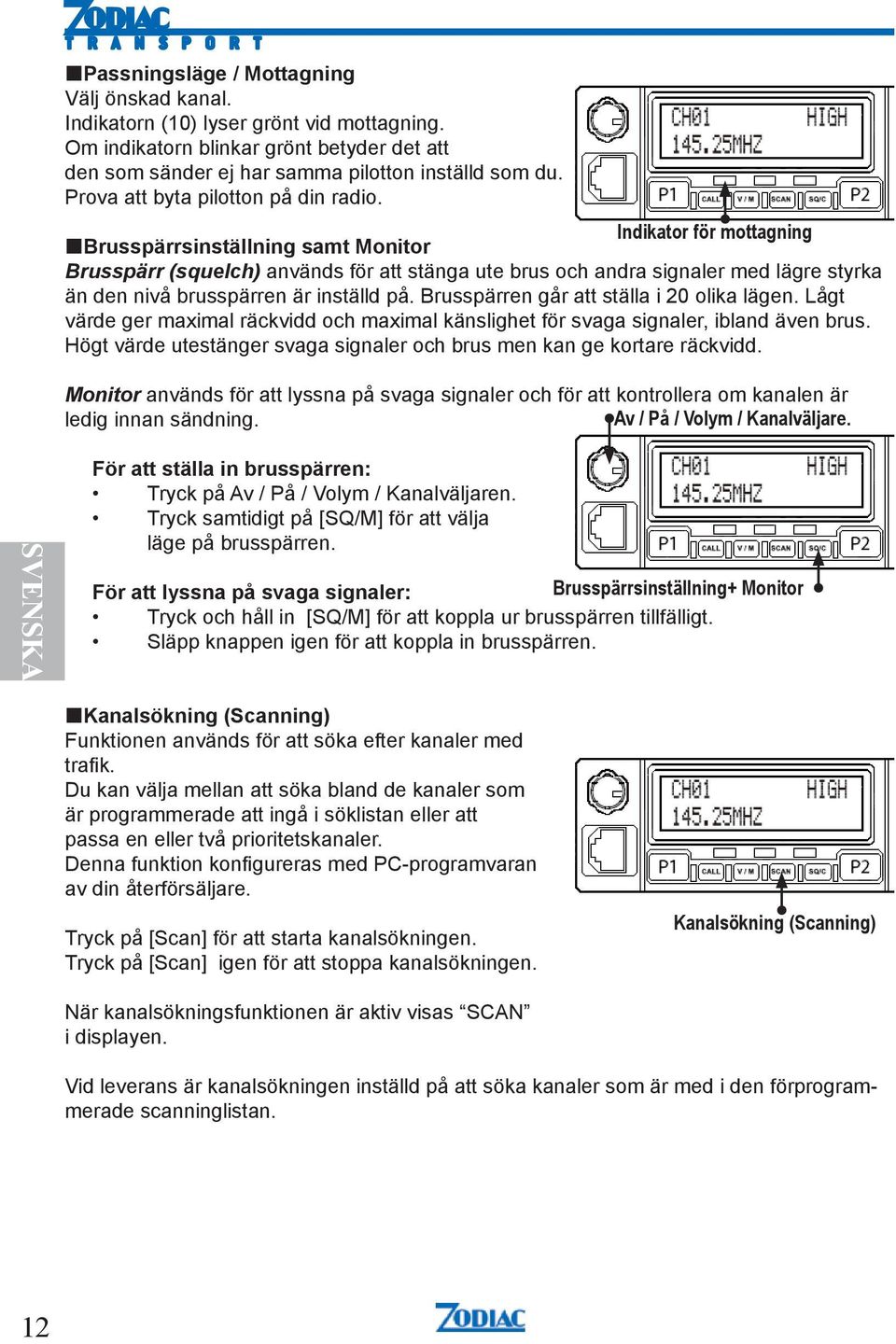 Indikator för mottagning Brusspärrsinställning samt Monitor Brusspärr (squelch) används för att stänga ute brus och andra signaler med lägre styrka än den nivå brusspärren är inställd på.