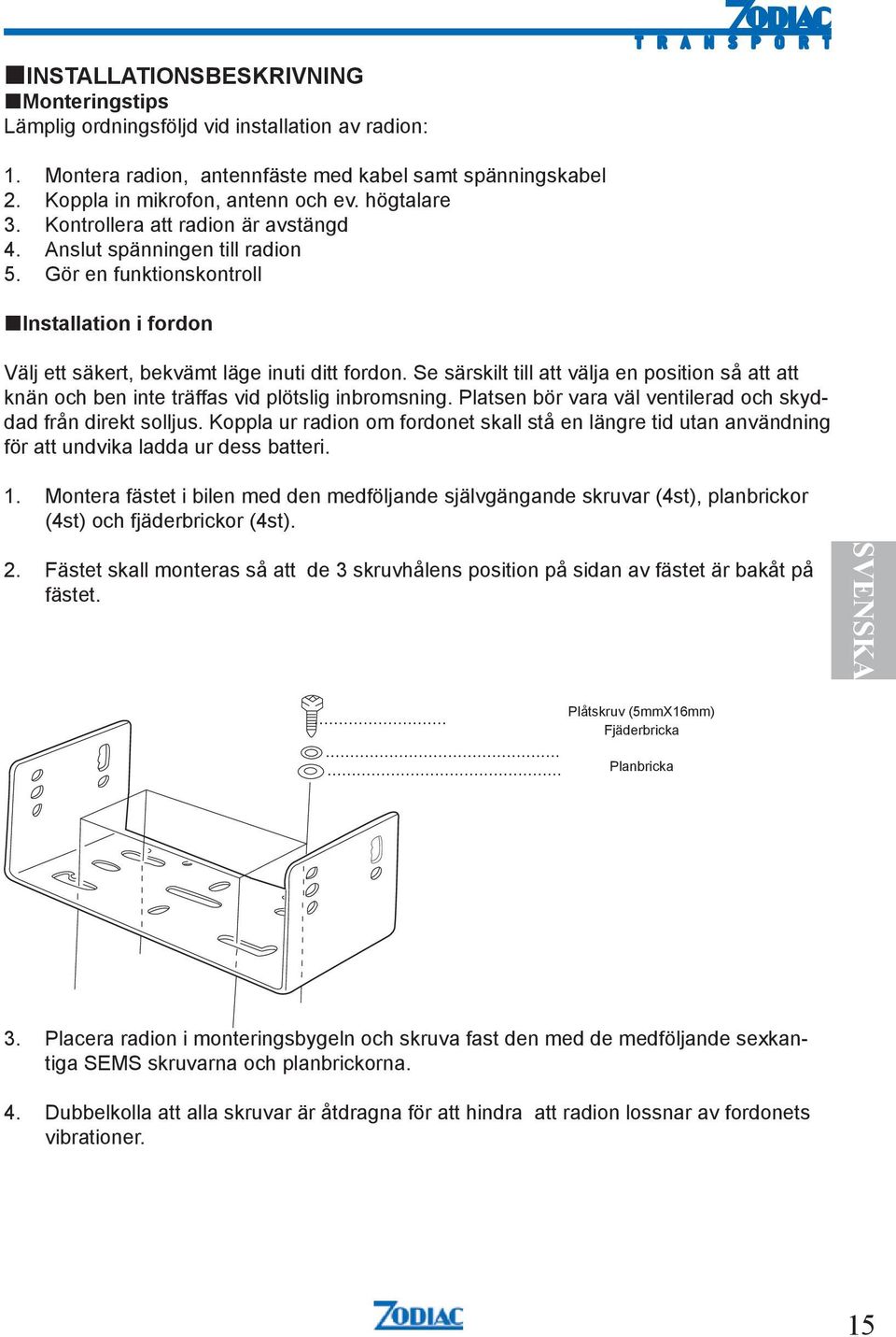 Se särskilt till att välja en position så att att knän och ben inte träffas vid plötslig inbromsning. Platsen bör vara väl ventilerad och skyddad från direkt solljus.