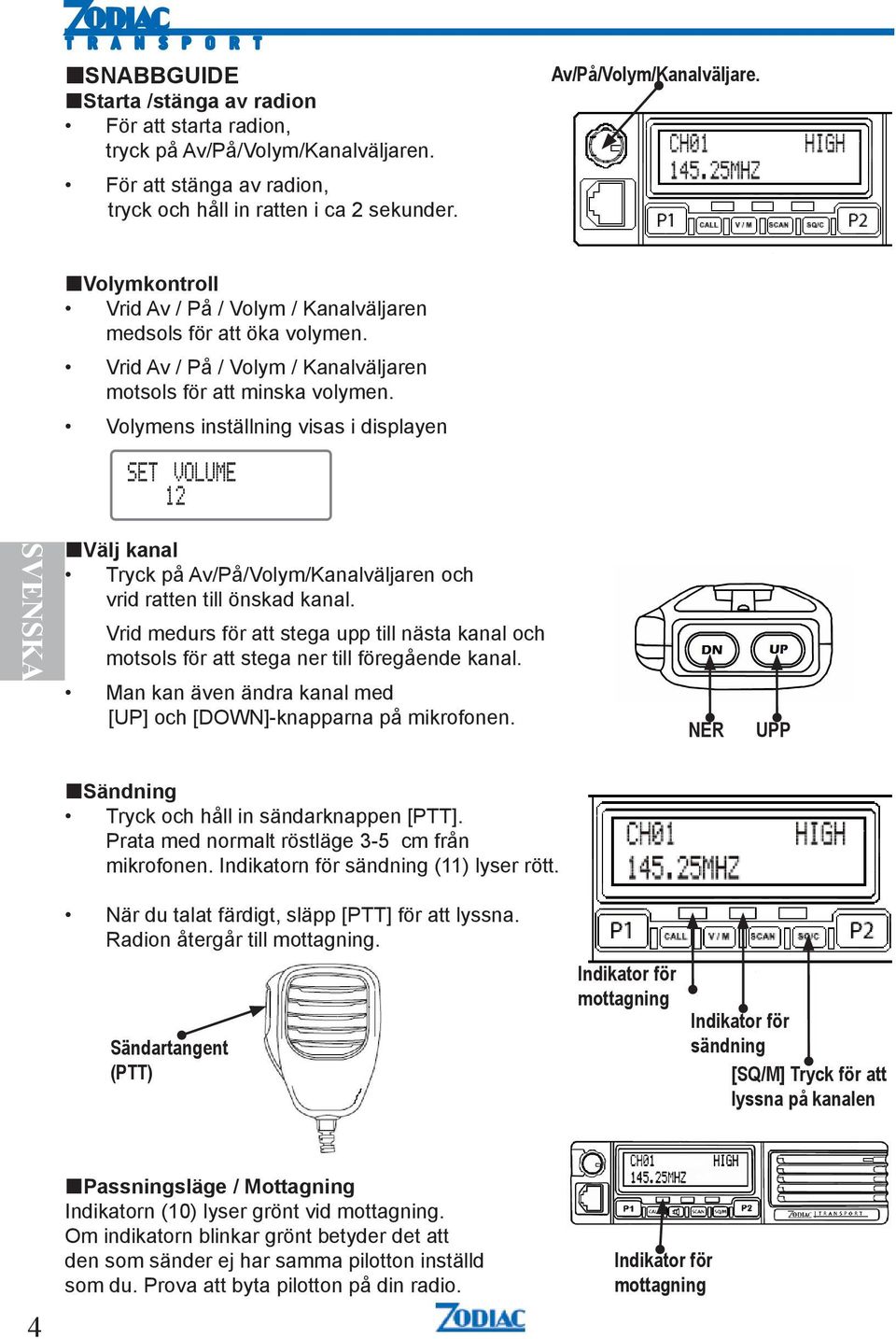 Vrid medurs för att stega upp till nästa kanal och motsols för att stega ner till föregående kanal. Man kan även ändra kanal med [UP] och [DOWN]-knapparna på mikrofonen.