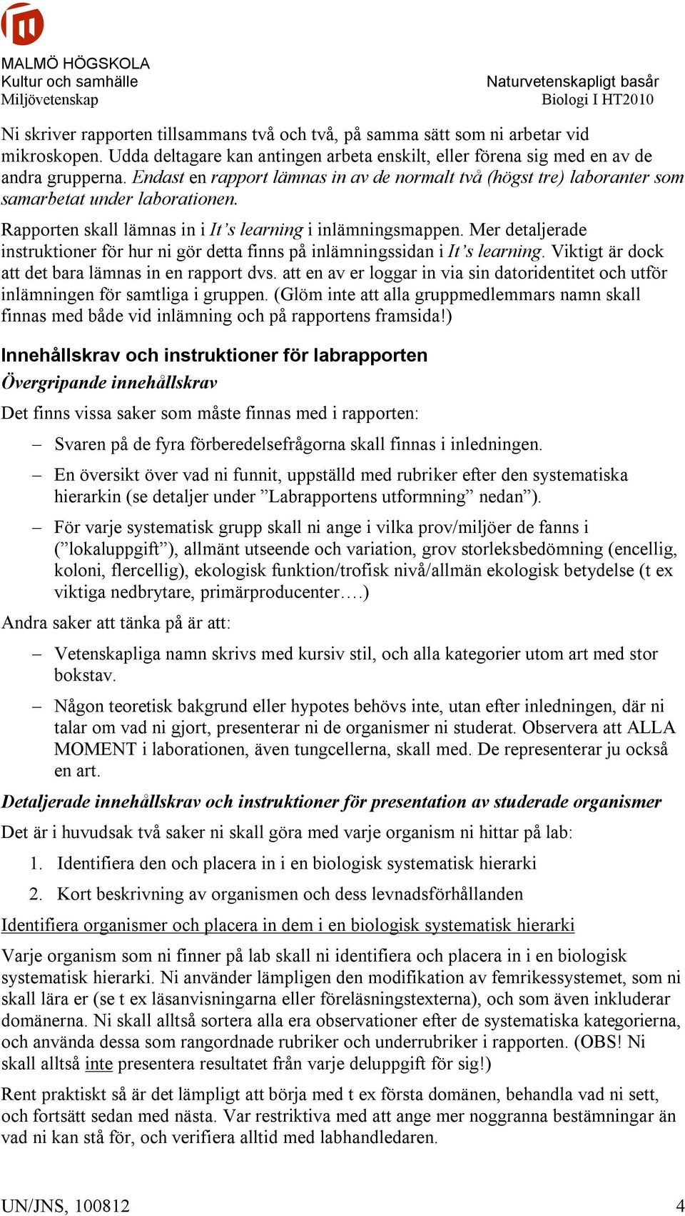 Mer detaljerade instruktioner för hur ni gör detta finns på inlämningssidan i It s learning. Viktigt är dock att det bara lämnas in en rapport dvs.