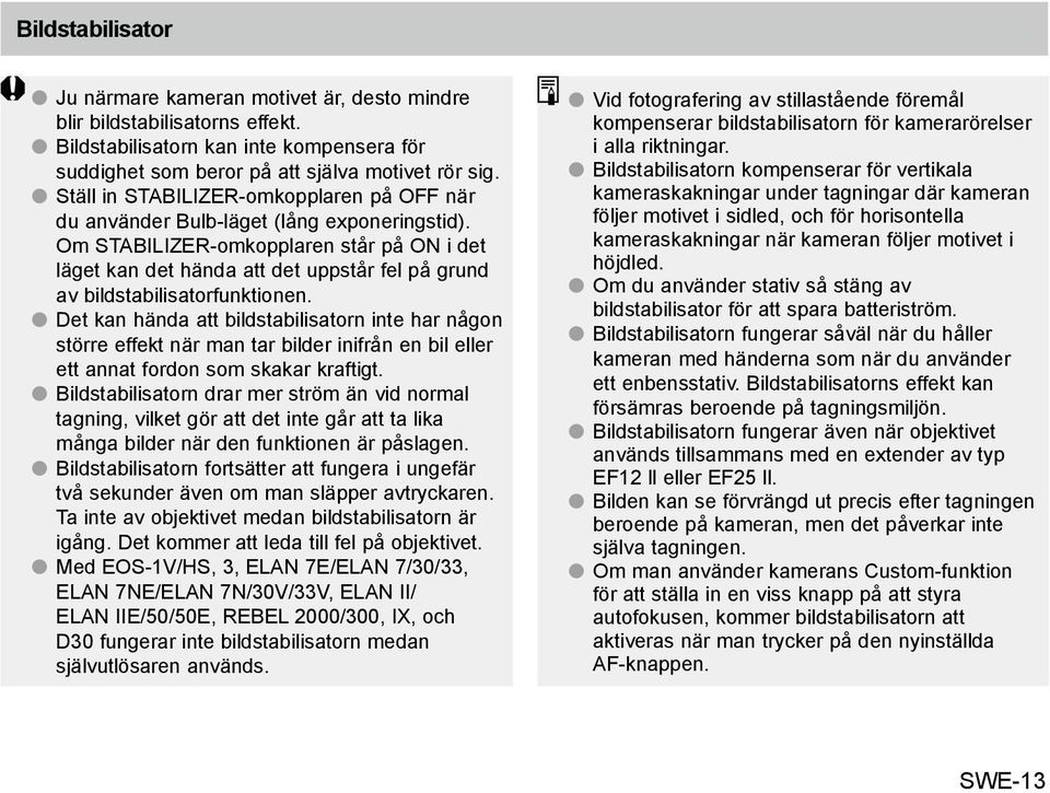 Om STABILIZER-omkopplaren står på ON i det läget kan det hända att det uppstår fel på grund av bildstabilisatorfunktionen.