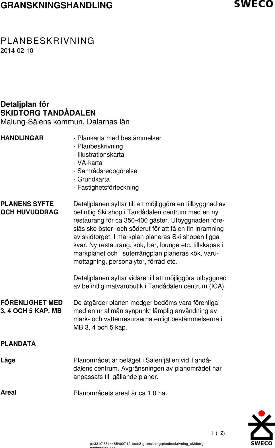 350-400 gäster. Utbyggnaden föreslås ske öster- och söderut för att få en fin inramning av skidtorget. I markplan planeras Ski shopen ligga kvar. Ny restaurang, kök, bar, lounge etc.