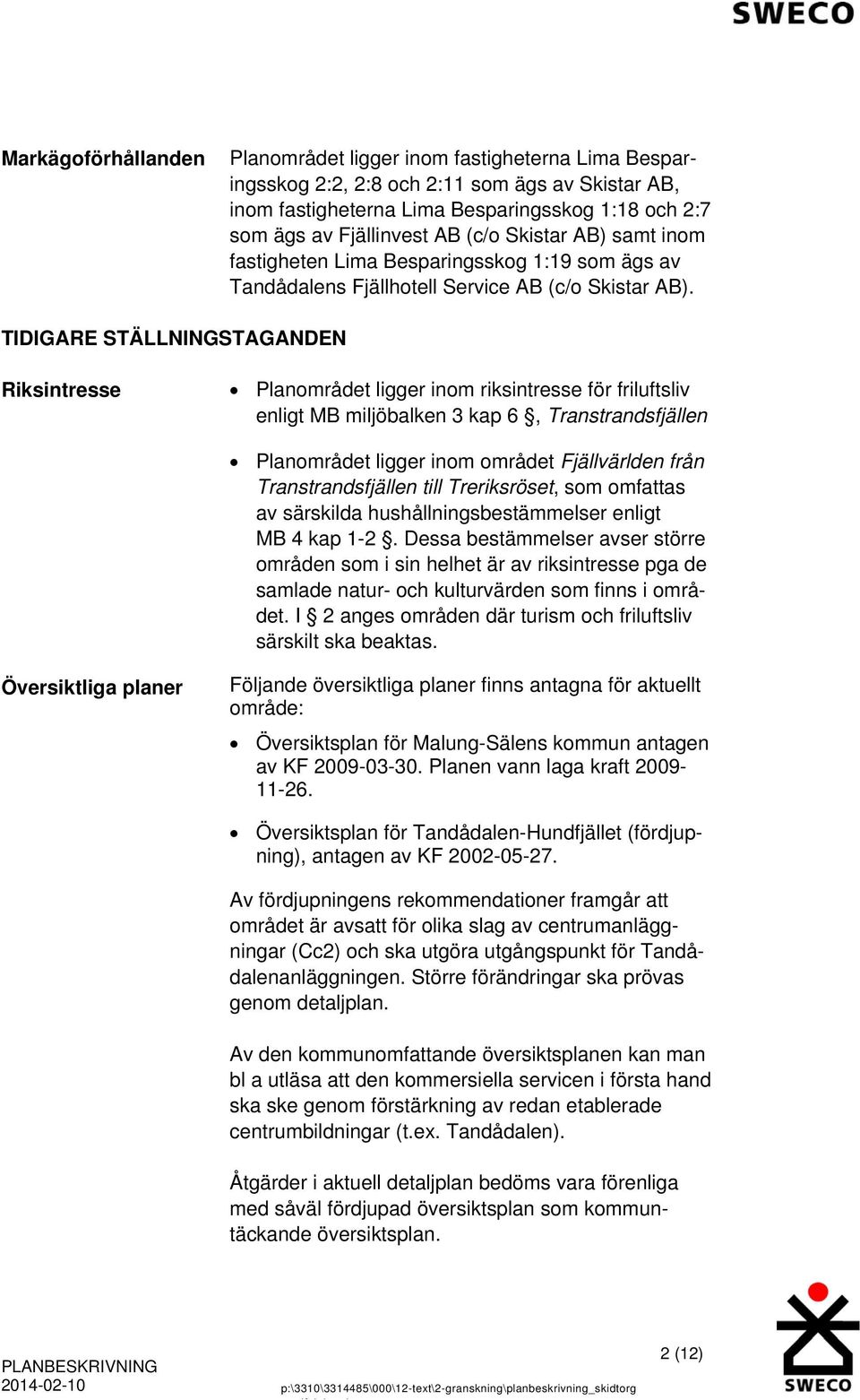 TIDIGARE STÄLLNINGSTAGANDEN Riksintresse Planområdet ligger inom riksintresse för friluftsliv enligt MB miljöbalken 3 kap 6, Transtrandsfjällen Planområdet ligger inom området Fjällvärlden från