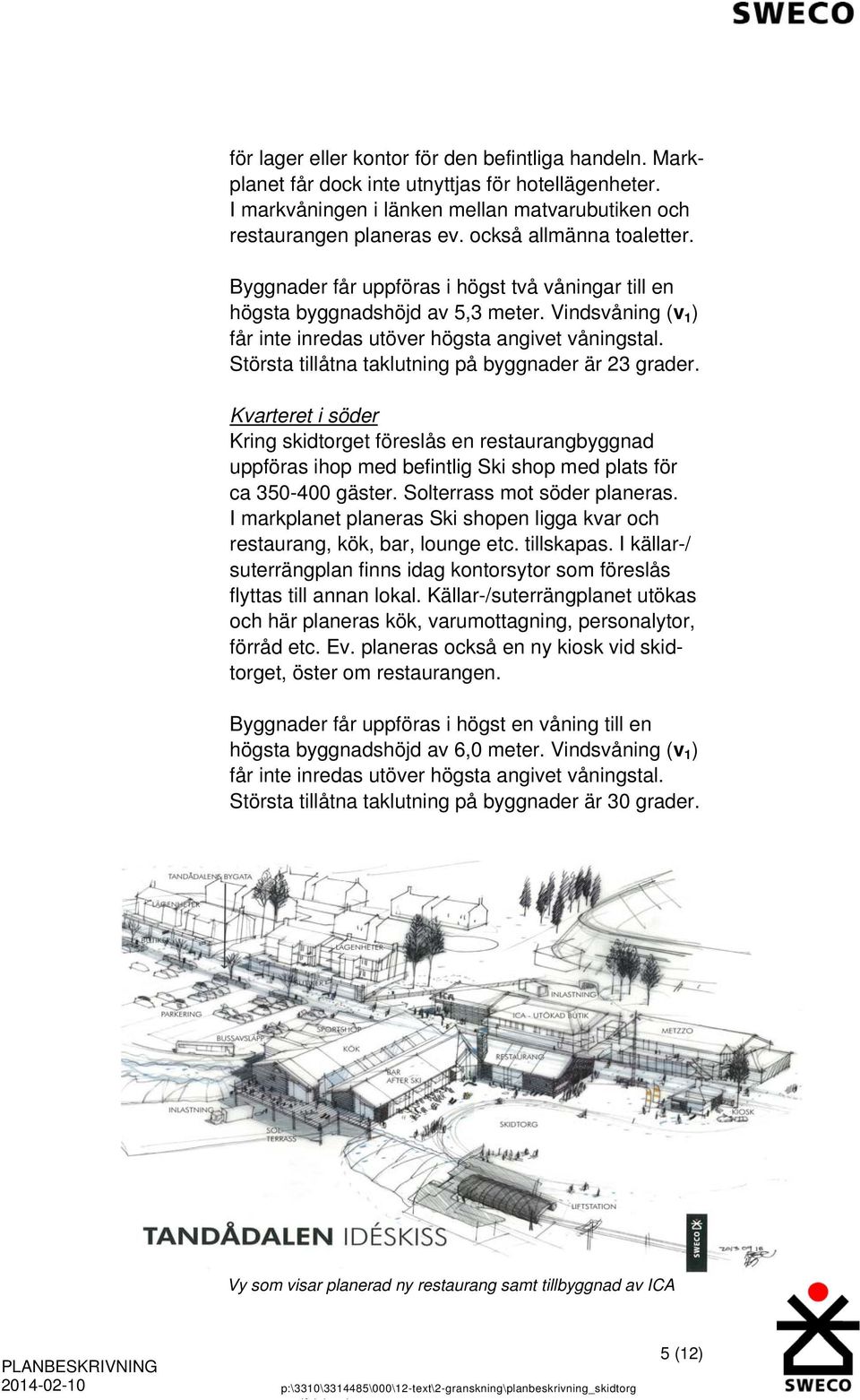 Största tillåtna taklutning på byggnader är 23 grader. Kvarteret i söder Kring skidtorget föreslås en restaurangbyggnad uppföras ihop med befintlig Ski shop med plats för ca 350-400 gäster.