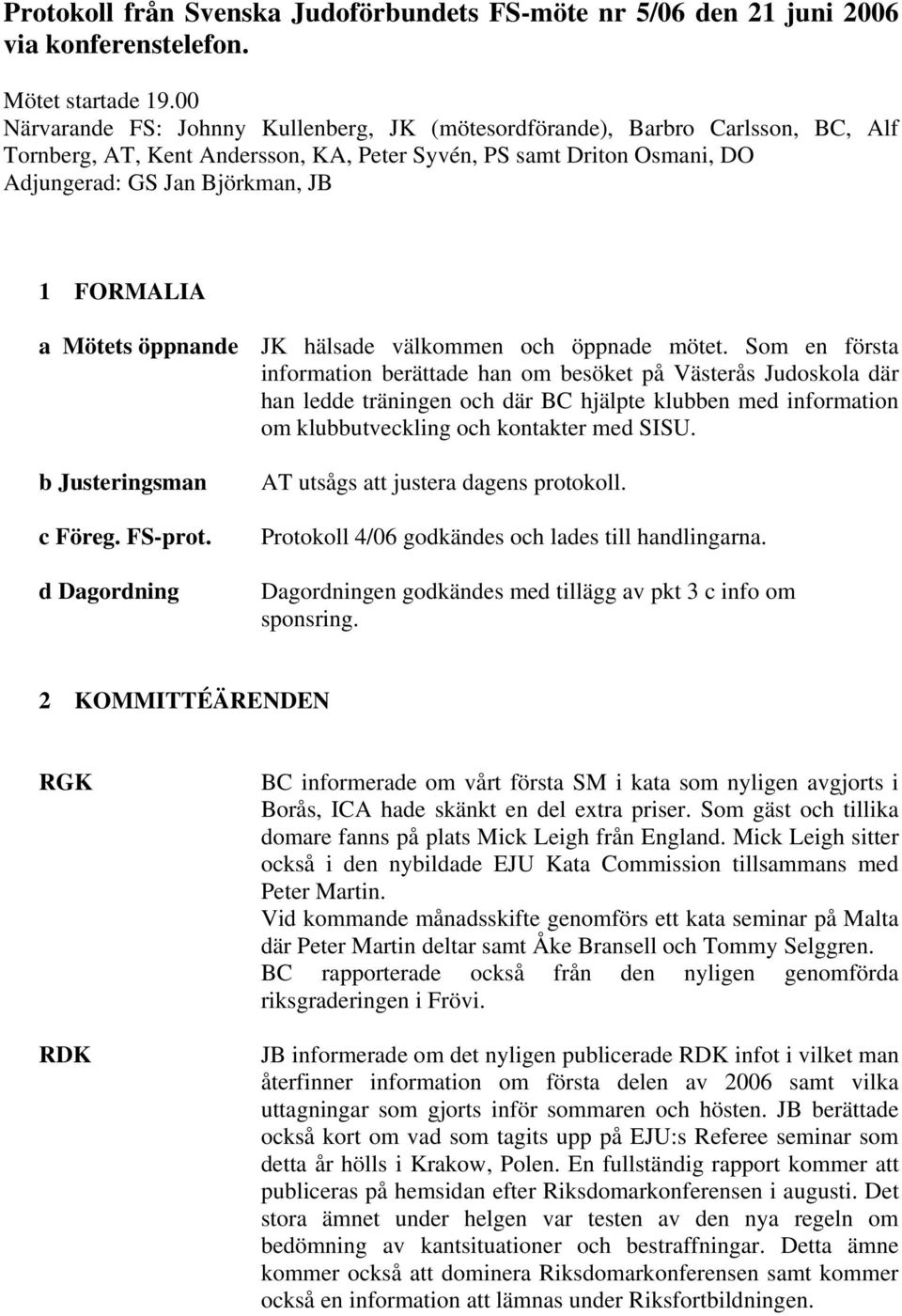 a Mötets öppnande JK hälsade välkommen och öppnade mötet.