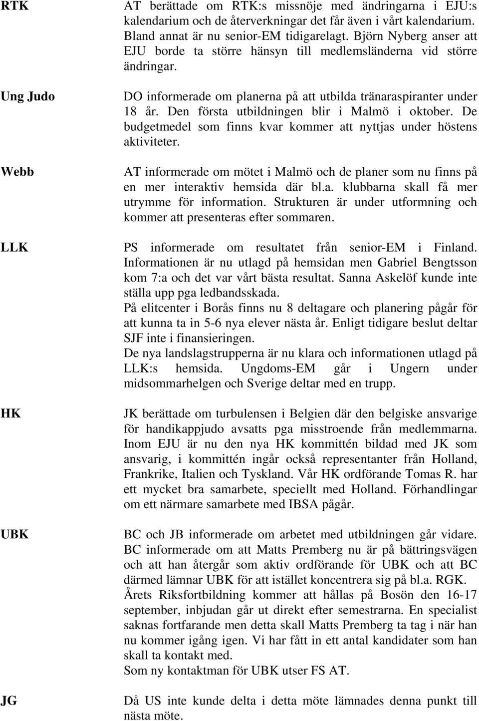 Den första utbildningen blir i Malmö i oktober. De budgetmedel som finns kvar kommer att nyttjas under höstens aktiviteter.