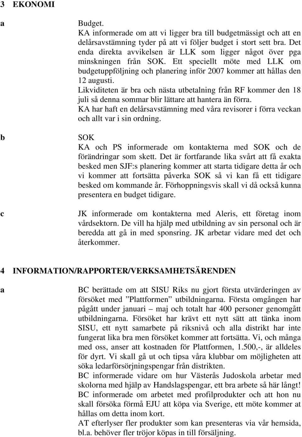 Likviditeten är bra och nästa utbetalning från RF kommer den 18 juli så denna sommar blir lättare att hantera än förra.