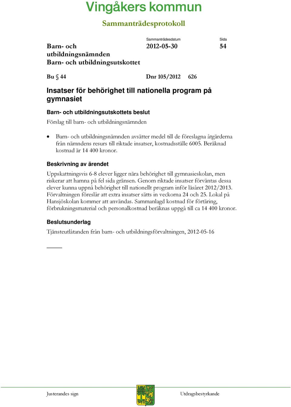 Genom riktade insatser förväntas dessa elever kunna uppnå behörighet till nationellt program inför läsåret 2012/2013. Förvaltningen föreslår att extra insatser sätts in veckorna 24 och 25.