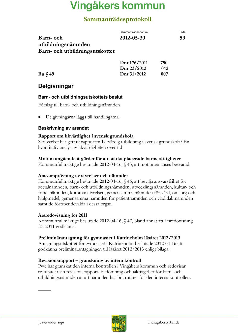 En kvantitativ analys av likvärdigheten över tid Motion angående åtgärder för att stärka placerade barns rättigheter Kommunfullmäktige beslutade 2012-04-16, 45, att motionen anses besvarad.