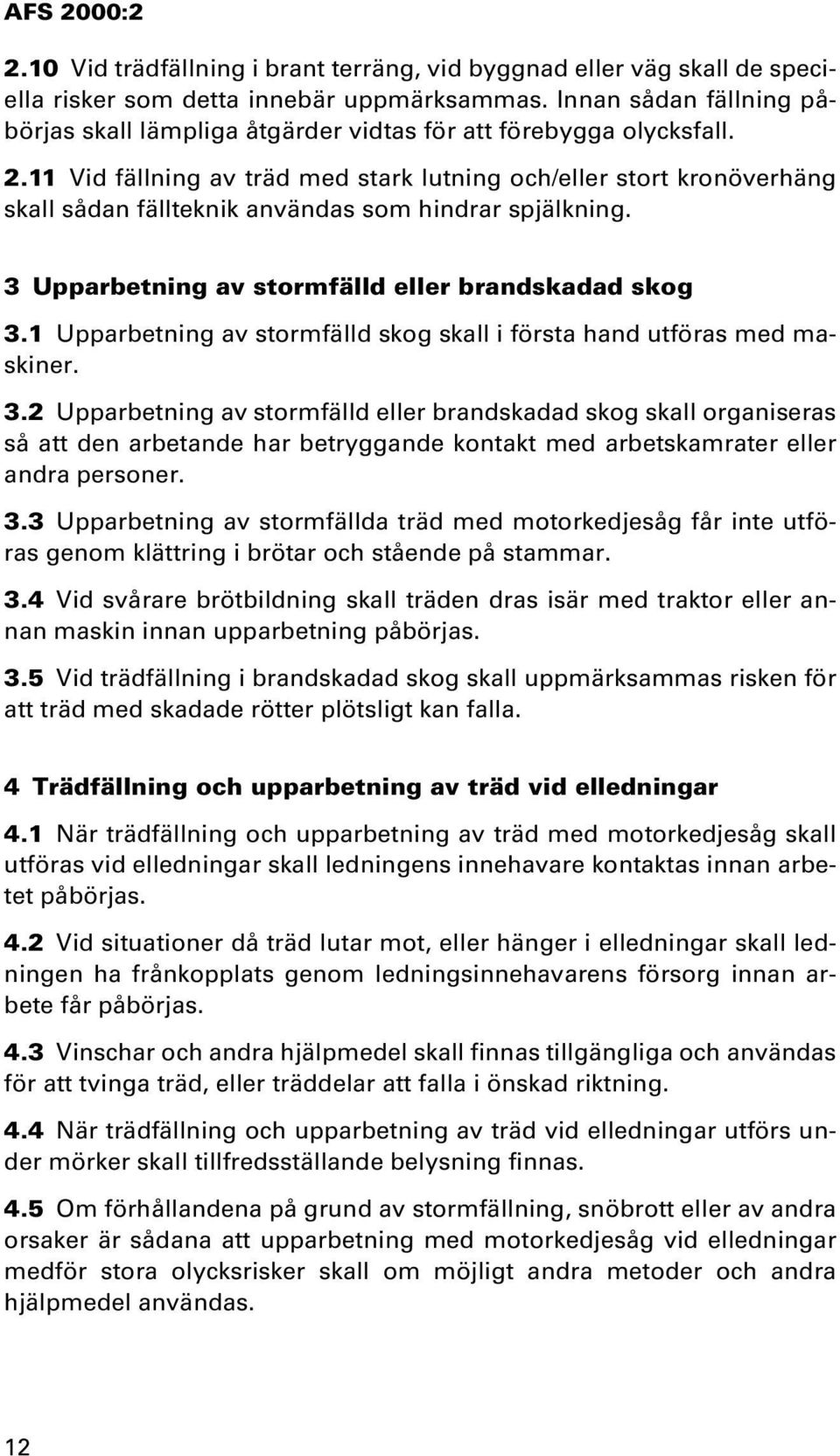 11 Vid fällning av träd med stark lutning och/eller stort kronöverhäng skall sådan fällteknik användas som hindrar spjälkning. 3 Upparbetning av stormfälld eller brandskadad skog 3.