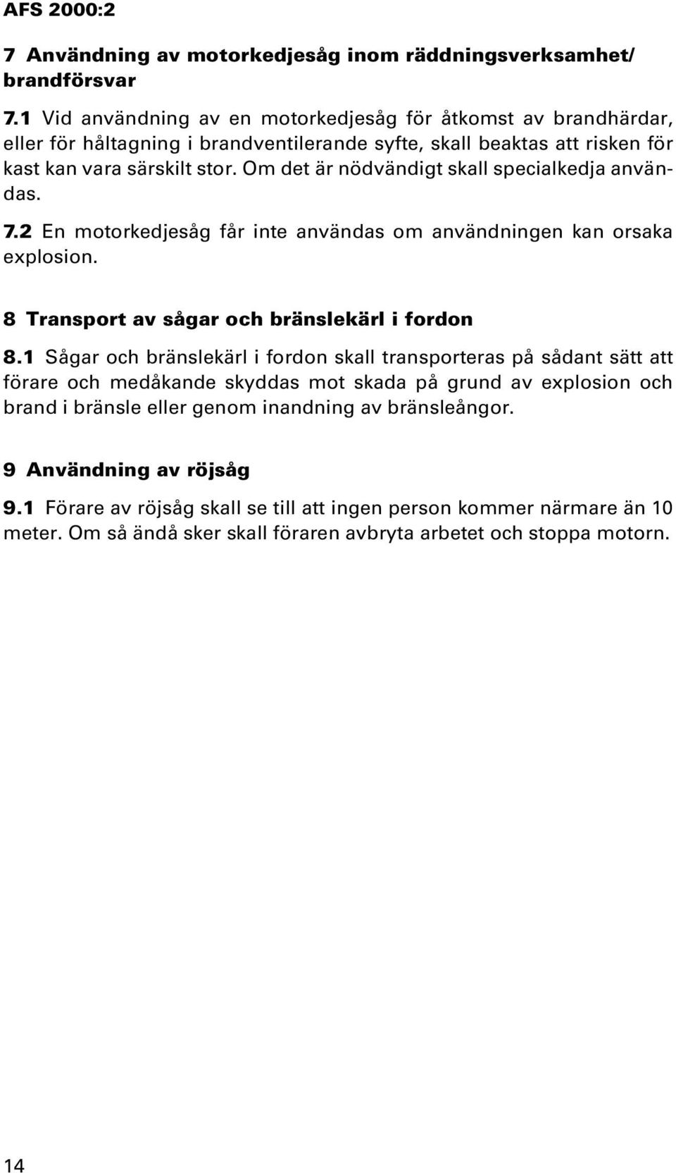 Om det är nödvändigt skall specialkedja användas. 7.2 En motorkedjesåg får inte användas om användningen kan orsaka explosion. 8 Transport av sågar och bränslekärl i fordon 8.