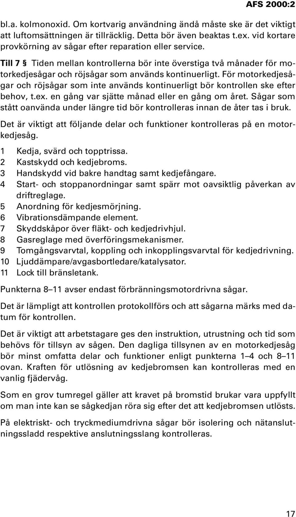 För motorkedjesågar och röjsågar som inte används kontinuerligt bör kontrollen ske efter behov, t.ex. en gång var sjätte månad eller en gång om året.