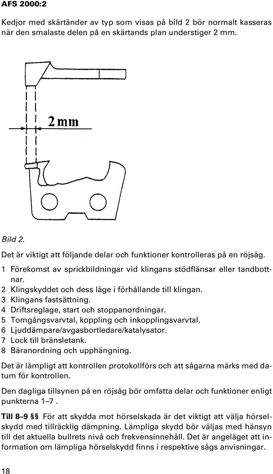 2 Klingskyddet och dess läge i förhållande till klingan. 3 Klingans fastsättning. 4 Driftsreglage, start och stoppanordningar. 5 Tomgångsvarvtal, koppling och inkopplingsvarvtal.