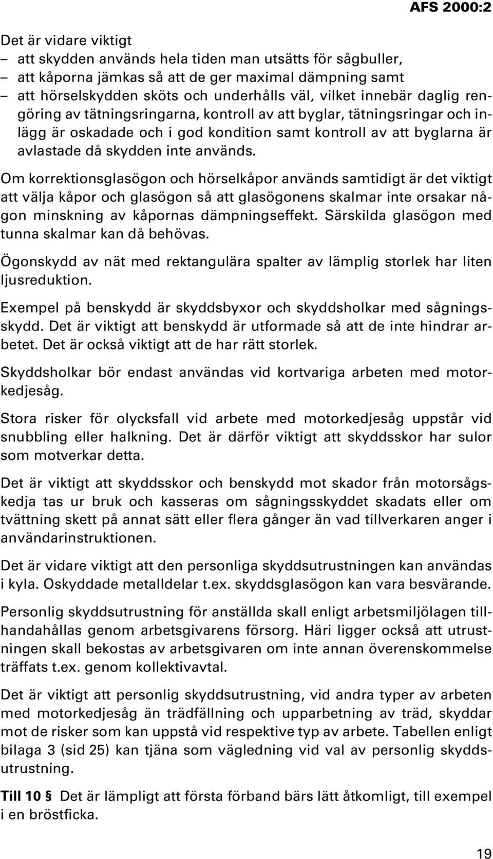 Om korrektionsglasögon och hörselkåpor används samtidigt är det viktigt att välja kåpor och glasögon så att glasögonens skalmar inte orsakar någon minskning av kåpornas dämpningseffekt.