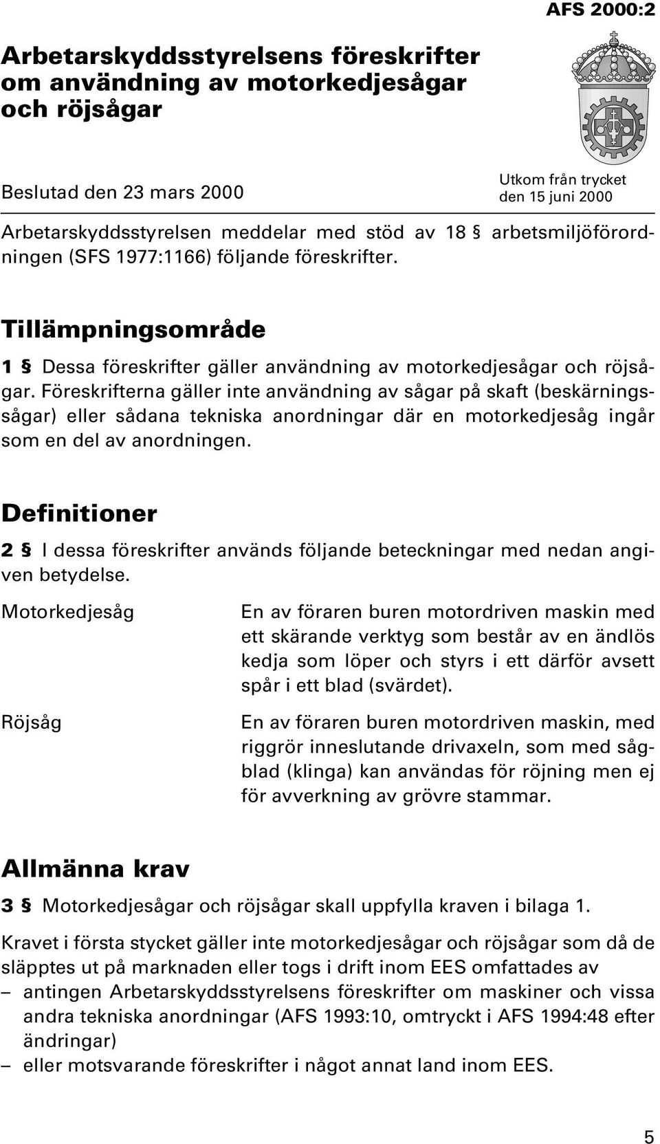 Föreskrifterna gäller inte användning av sågar på skaft (beskärningssågar) eller sådana tekniska anordningar där en motorkedjesåg ingår som en del av anordningen.