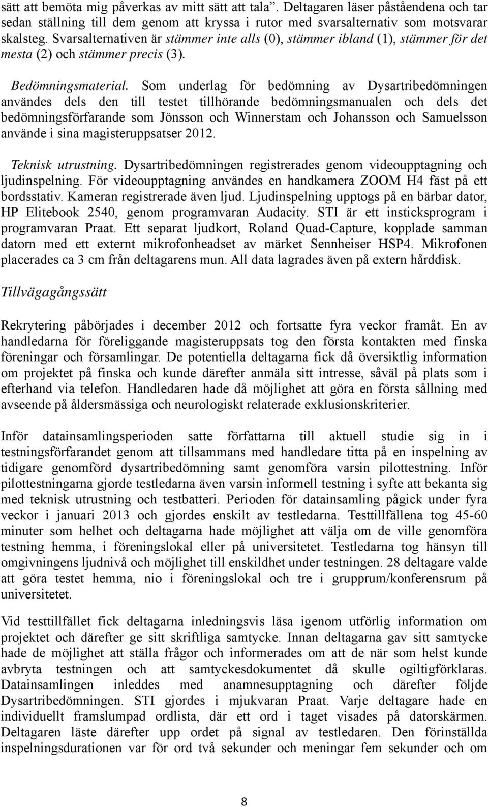 Som underlag för bedömning av Dysartribedömningen användes dels den till testet tillhörande bedömningsmanualen och dels det bedömningsförfarande som Jönsson och Winnerstam och Johansson och