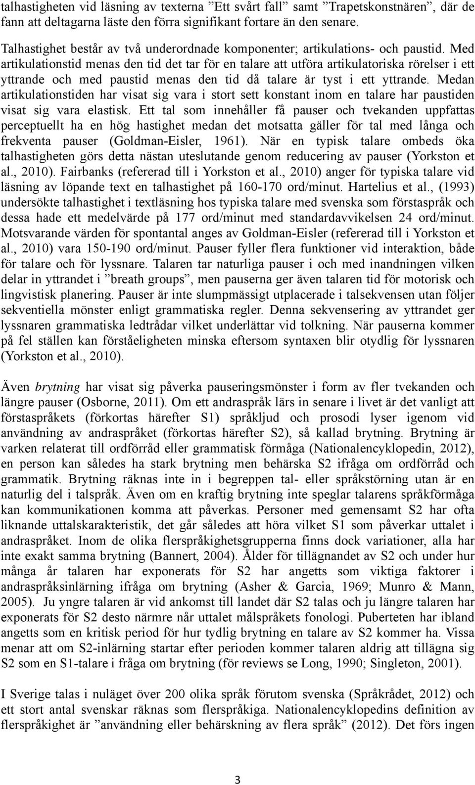 Med artikulationstid menas den tid det tar för en talare att utföra artikulatoriska rörelser i ett yttrande och med paustid menas den tid då talare är tyst i ett yttrande.