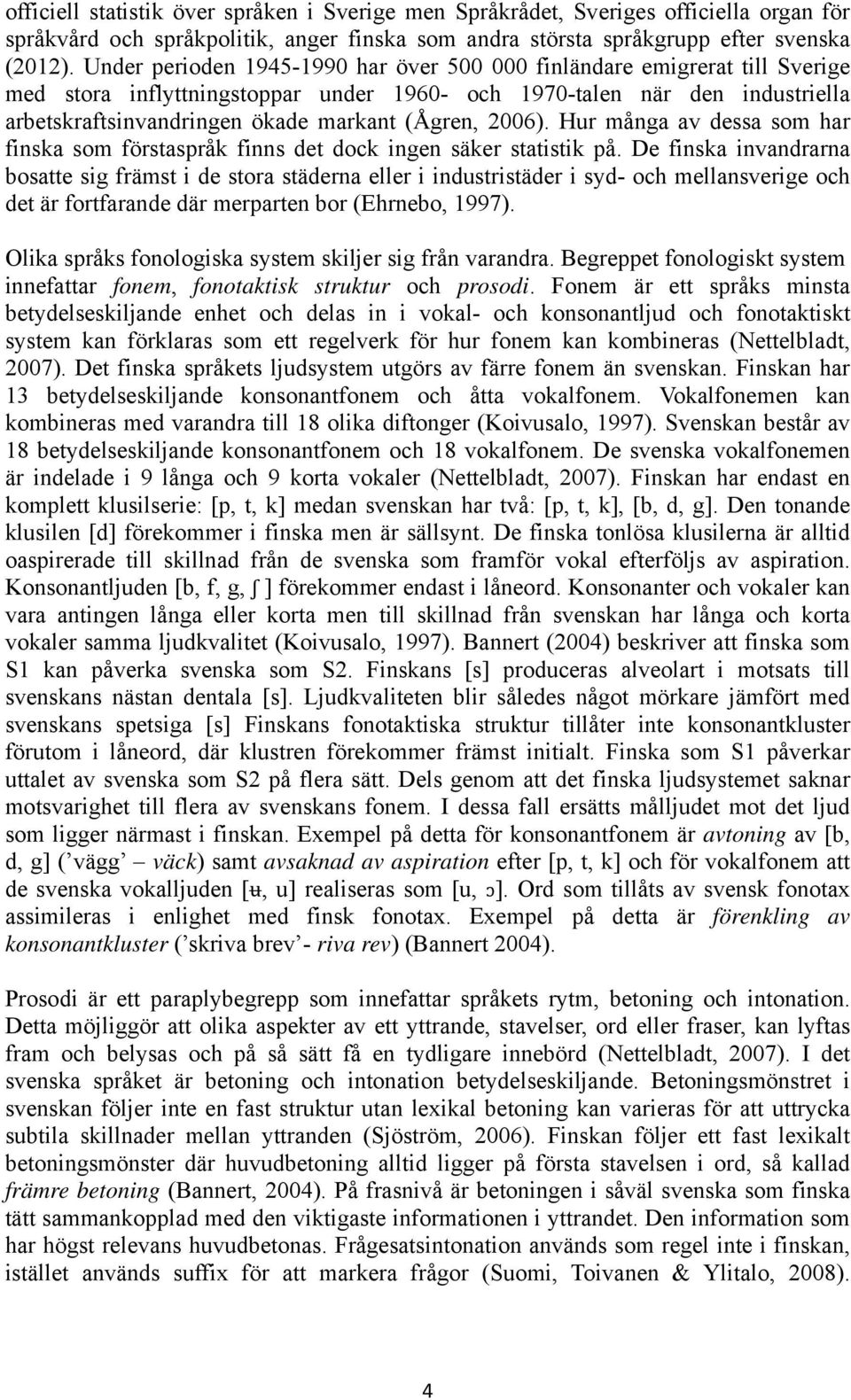 2006). Hur många av dessa som har finska som förstaspråk finns det dock ingen säker statistik på.