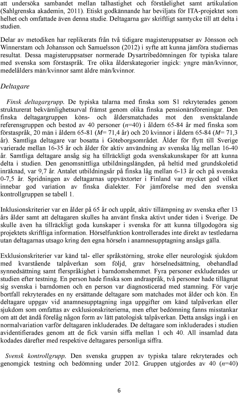 Delar av metodiken har replikerats från två tidigare magisteruppsatser av Jönsson och Winnerstam och Johansson och Samuelsson (2012) i syfte att kunna jämföra studiernas resultat.