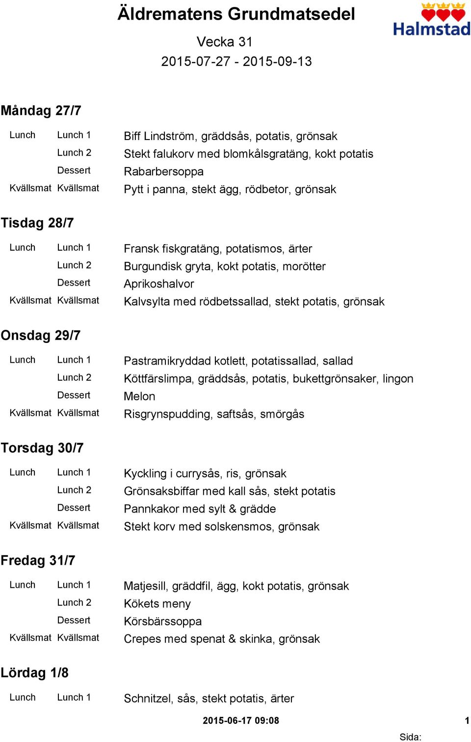 grönsak Onsdag 29/7 Lunch Lunch 1 Pastramikryddad kotlett, potatissallad, sallad Köttfärslimpa, gräddsås, potatis, bukettgrönsaker, lingon Melon Risgrynspudding, saftsås, smörgås Torsdag 30/7 Lunch