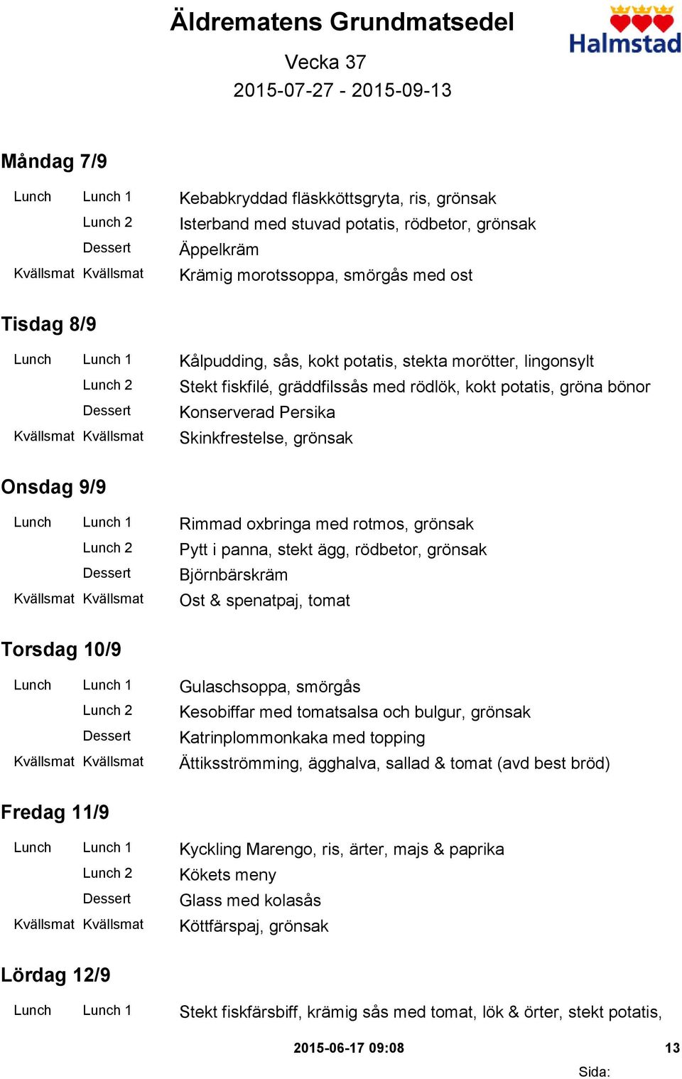 Skinkfrestelse, grönsak Onsdag 9/9 Lunch Lunch 1 Rimmad oxbringa med rotmos, grönsak Pytt i panna, stekt ägg, rödbetor, grönsak Björnbärskräm Ost & spenatpaj, tomat Torsdag 10/9 Lunch Lunch 1