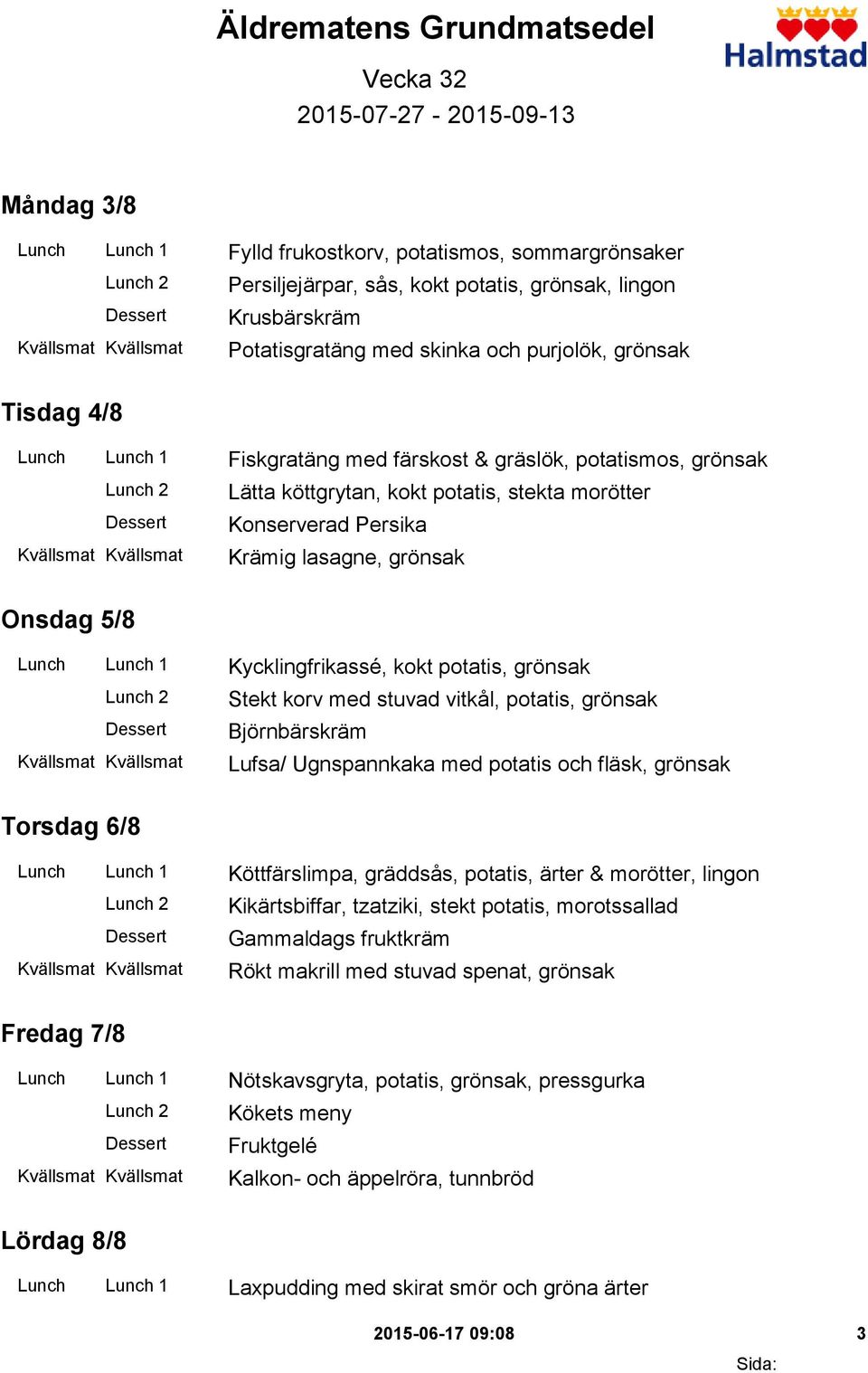 Krämig lasagne, grönsak Onsdag 5/8 Lunch Lunch 1 Kycklingfrikassé, kokt potatis, grönsak Stekt korv med stuvad vitkål, potatis, grönsak Björnbärskräm Lufsa/ Ugnspannkaka med potatis och fläsk,