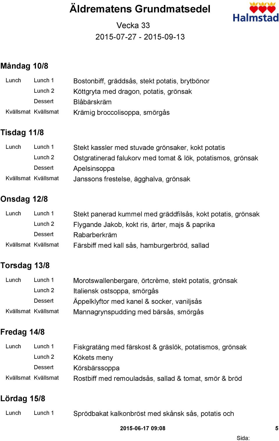 ägghalva, grönsak Onsdag 12/8 Lunch Lunch 1 Stekt panerad kummel med gräddfilsås, kokt potatis, grönsak Flygande Jakob, kokt ris, ärter, majs & paprika Rabarberkräm Färsbiff med kall sås,