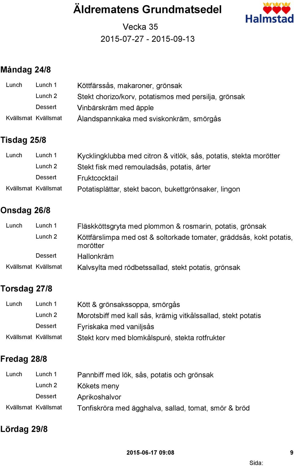 Potatisplättar, stekt bacon, bukettgrönsaker, lingon Onsdag 26/8 Lunch Lunch 1 Fläskköttsgryta med plommon & rosmarin, potatis, grönsak Köttfärslimpa med ost & soltorkade tomater, gräddsås, kokt