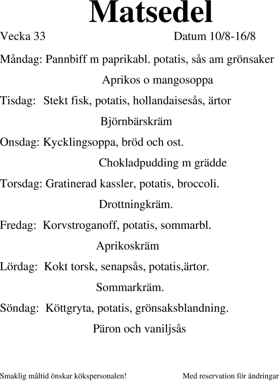 Onsdag: Kycklingsoppa, bröd och ost. Chokladpudding m grädde Torsdag: Gratinerad kassler, potatis, broccoli.