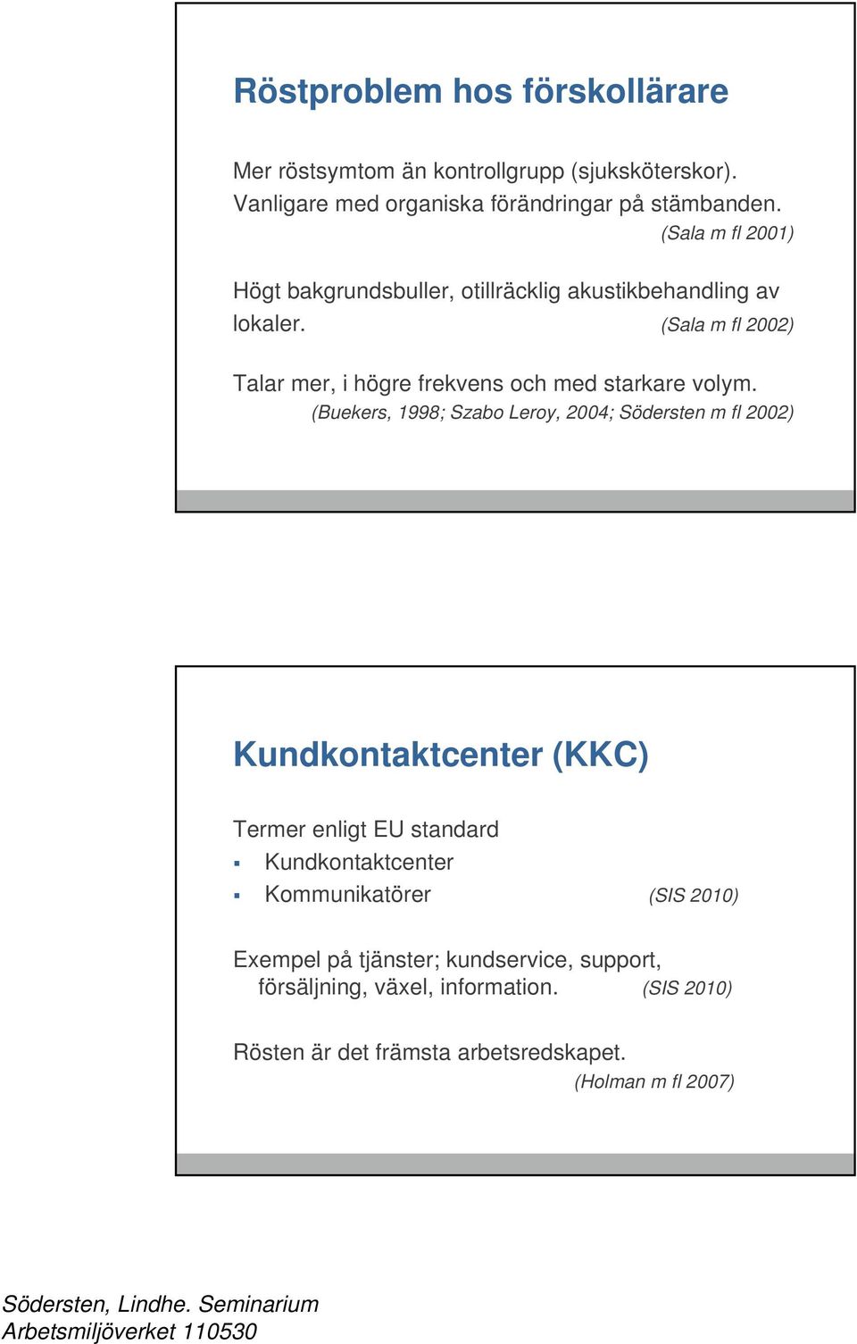 (Sala m fl 2002) Talar mer, i högre frekvens och med starkare volym.