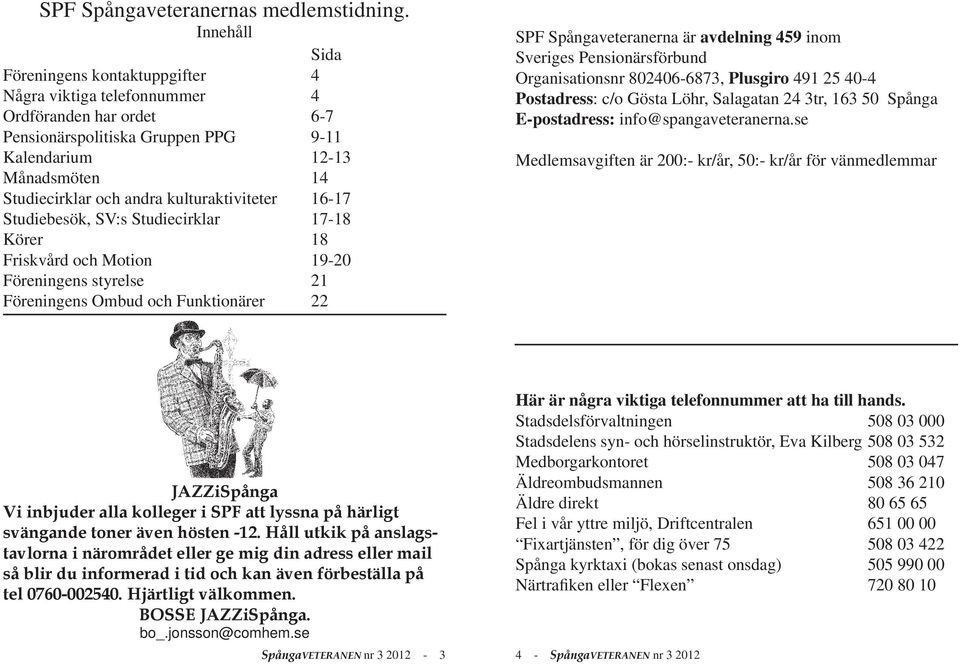 kulturaktiviteter 16-17 Studiebesök, SV:s Studiecirklar 17-18 Körer 18 Friskvård och Motion 19-20 Föreningens styrelse 21 Föreningens Ombud och Funktionärer 22 SPF Spångaveteranerna är avdelning 459